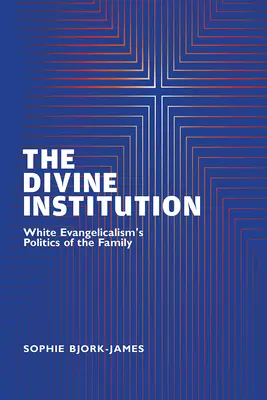 Die göttliche Institution: Die Familienpolitik des weißen Evangelikalismus - The Divine Institution: White Evangelicalism's Politics of the Family