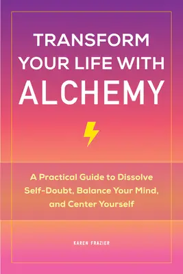 Transformieren Sie Ihr Leben mit Alchemie: Ein praktischer Leitfaden, um Selbstzweifel aufzulösen, Ihren Geist ins Gleichgewicht zu bringen und sich selbst zu zentrieren - Transform Your Life with Alchemy: A Practical Guide to Dissolve Self-Doubt, Balance Your Mind, and Center Yourself