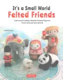 It's a Small World Gefilzte Freunde: Niedliche und knuddelige Nadelfilzfiguren aus aller Welt - It's a Small World Felted Friends: Cute and Cuddly Needle Felted Figures from Around the World