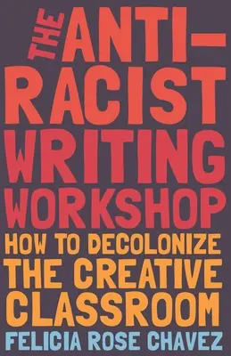 Die antirassistische Schreibwerkstatt: Die Entkolonialisierung des kreativen Klassenzimmers - The Anti-Racist Writing Workshop: How to Decolonize the Creative Classroom