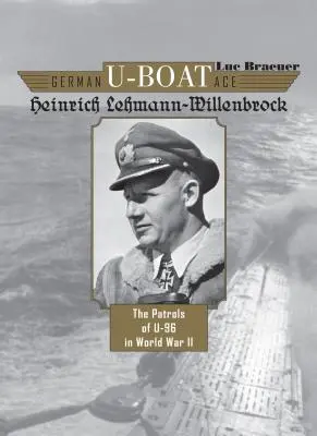 Das deutsche U-Boot-Ass Heinrich Lehmann-Willenbrock: Die Patrouillenfahrten von U-96 im Zweiten Weltkrieg - German U-Boat Ace Heinrich Lehmann-Willenbrock: The Patrols of U-96 in World War II