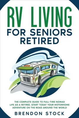 Wohnmobilleben für Senioren im Ruhestand: Der vollständige Leitfaden für das Leben als Vollzeit-Nomade im Ruhestand. Starten Sie noch heute Ihr Wohnmobil-Abenteuer auf der Straße rund um den W - RV Living for Seniors Retired: The Complete Guide to Full-Time Nomad Life as a Retiree. Start Today Your Motorhome Adventure on the Road Around the W