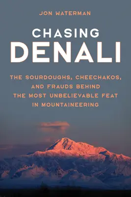 Die Jagd auf den Denali: Die Sourdoughs, Cheechakos und Betrüger hinter der unglaublichsten Leistung des Bergsteigens - Chasing Denali: The Sourdoughs, Cheechakos, and Frauds behind the Most Unbelievable Feat in Mountaineering