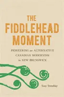 Der Fiddlehead-Moment: Pionierarbeit für einen alternativen kanadischen Modernismus in New Brunswick - The Fiddlehead Moment: Pioneering an Alternative Canadian Modernism in New Brunswick