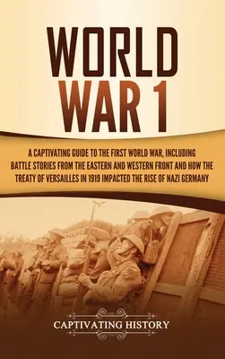 Der 1. Weltkrieg: Ein fesselnder Führer durch den Ersten Weltkrieg, mit Schlachtengeschichten von der Ost- und Westfront und wie der Tr - World War 1: A Captivating Guide to the First World War, Including Battle Stories from the Eastern and Western Front and How the Tr