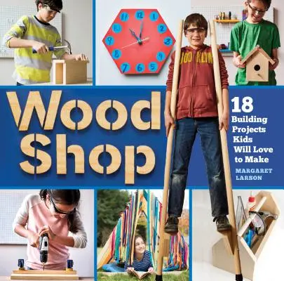 Holzwerkstatt: Praktische Fertigkeiten und kreative Bauprojekte für Kinder - Wood Shop: Handy Skills and Creative Building Projects for Kids