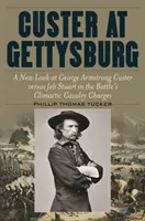 Custer in Gettysburg: Ein neuer Blick auf George Armstrong Custer gegen Jeb Stuart in den entscheidenden Kavallerieangriffen der Schlacht - Custer at Gettysburg: A New Look at George Armstrong Custer Versus Jeb Stuart in the Battle's Climactic Cavalry Charges