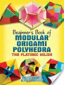 Einsteigerbuch für modulare Origami-Polyeder: Die platonischen Körper - Beginner's Book of Modular Origami Polyhedra: The Platonic Solids