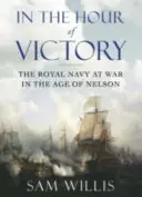 In der Stunde des Sieges - Die Königliche Marine im Krieg im Zeitalter von Nelson (Willis Dr. Sam (Autor)) - In the Hour of Victory - The Royal Navy at War in the Age of Nelson (Willis Dr Sam (Author))