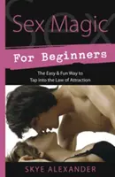 Sexmagie für Anfänger: Der einfache und lustige Weg, das Gesetz der Anziehung anzuzapfen - Sex Magic for Beginners: The Easy & Fun Way to Tap Into the Law of Attraction