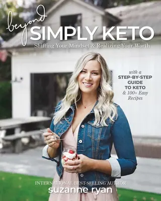 Jenseits von Simply Keto: Ändern Sie Ihre Einstellung und erkennen Sie Ihren Wert, mit einer Schritt-für-Schritt-Anleitung zu Keto und 100+ einfachen Rezepten - Beyond Simply Keto: Shifting Your Mindset and Realizing Your Worth, with a Step-By-Step Guide to Keto and 100+ Easy Recipes