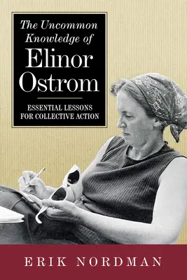 Das ungewöhnliche Wissen von Elinor Ostrom: Wesentliche Lektionen für kollektives Handeln - The Uncommon Knowledge of Elinor Ostrom: Essential Lessons for Collective Action