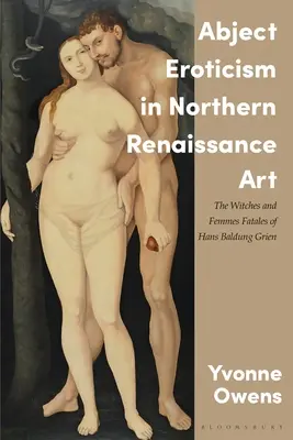 Unterwürfige Erotik in der Kunst der nördlichen Renaissance: Die Hexen und Femmes Fatales von Hans Baldung Grien - Abject Eroticism in Northern Renaissance Art: The Witches and Femmes Fatales of Hans Baldung Grien