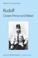 Rudolf. Kronprinz und Rebell: Übersetzung der neuen und überarbeiteten Ausgabe, Kronprinz Rudolf. Ein Leben (Amalthea, 2005) - Rudolf. Crown Prince and Rebel: Translation of the New and Revised Edition, Kronprinz Rudolf. Ein Leben (Amalthea, 2005)