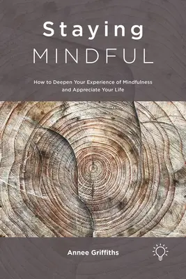 Achtsam bleiben: Wie Sie Ihre Erfahrung von Achtsamkeit vertiefen und Ihr Leben wertschätzen können - Staying Mindful: How to Deepen Your Experience of Mindfulness and Appreciate Your Life