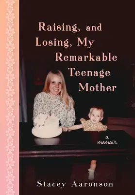 Erziehung und Verlust meiner bemerkenswerten Mutter im Teenageralter: Memoiren - Raising, and Losing, My Remarkable Teenage Mother: A Memoir