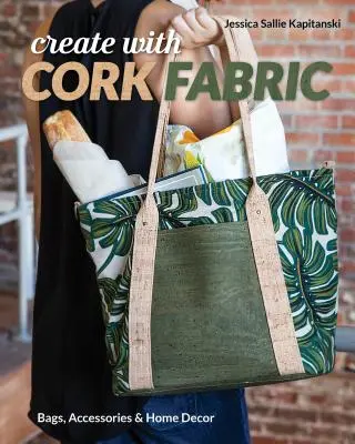 Gestalten mit Korkstoff: 17 gehobene Projekte nähen; Taschen, Accessoires und Wohnaccessoires - Create with Cork Fabric: Sew 17 Upscale Projects; Bags, Accessories & Home Decor