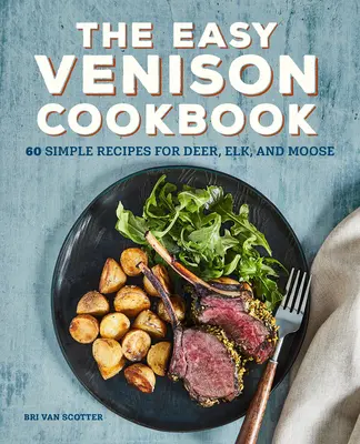 Das einfache Wildbret-Kochbuch: 60 einfache Rezepte für Rotwild, Elch und Elch - The Easy Venison Cookbook: 60 Simple Recipes for Deer, Elk, and Moose