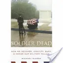 Soldier Dead: Wie wir unsere gefallenen Soldaten bergen, identifizieren, begraben und ehren - Soldier Dead: How We Recover, Identify, Bury, and Honor Our Military Fallen