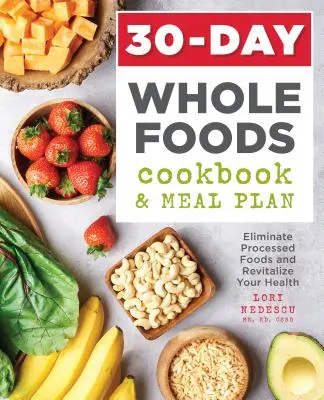 30-Tage-Vollwertkost-Kochbuch und Mahlzeitenplan: Verzichten Sie auf verarbeitete Lebensmittel und revitalisieren Sie Ihre Gesundheit - 30-Day Whole Foods Cookbook and Meal Plan: Eliminate Processed Foods and Revitalize Your Health