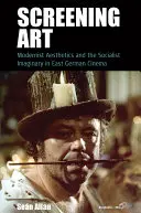 Kunst vorführen: Modernistische Ästhetik und das sozialistische Imaginäre im ostdeutschen Kino - Screening Art: Modernist Aesthetics and the Socialist Imaginary in East German Cinema