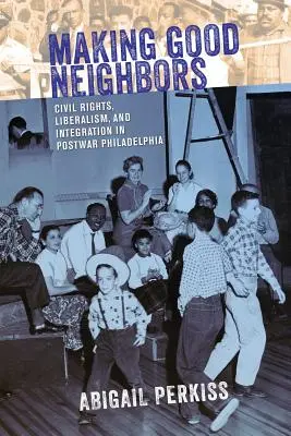 Gute Nachbarn schaffen: Bürgerrechte, Liberalismus und Integration im Philadelphia der Nachkriegszeit - Making Good Neighbors: Civil Rights, Liberalism, and Integration in Postwar Philadelphia