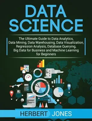 Datenwissenschaft: Der ultimative Leitfaden für Datenanalyse, Data Mining, Data Warehousing, Datenvisualisierung, Regressionsanalyse, Datenbanken - Data Science: The Ultimate Guide to Data Analytics, Data Mining, Data Warehousing, Data Visualization, Regression Analysis, Database