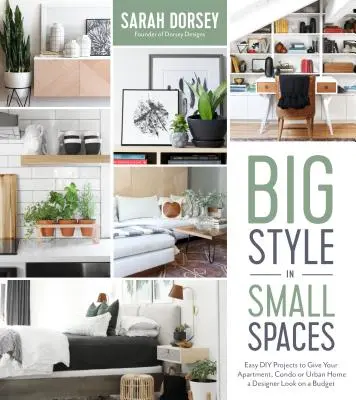Großer Stil in kleinen Räumen: Einfache DIY-Projekte für Designer-Details in Ihrem Apartment, Ihrer Wohnung oder Ihrem Stadthaus - Big Style in Small Spaces: Easy DIY Projects to Add Designer Details to Your Apartment, Condo or Urban Home