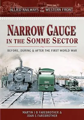 Alliierte Eisenbahnen an der Westfront - Schmalspur im Somme-Sektor: Vor, während und nach dem Ersten Weltkrieg - Allied Railways of the Western Front - Narrow Gauge in the Somme Sector: Before, During and After the First World War