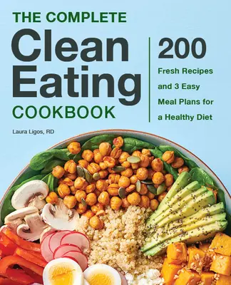 Das komplette Clean Eating Kochbuch: 200 frische Rezepte und 3 einfache Essenspläne für eine gesunde Ernährung - The Complete Clean Eating Cookbook: 200 Fresh Recipes and 3 Easy Meal Plans for a Healthy Diet