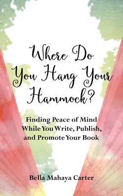 Wo hängen Sie Ihre Hängematte auf?: Wie Sie beim Schreiben, Veröffentlichen und Bewerben Ihres Buches zur Ruhe kommen - Where Do You Hang Your Hammock?: Finding Peace of Mind While You Write, Publish, and Promote Your Book