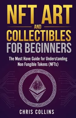 NFT Kunst und Sammlerstücke für Einsteiger: Der unentbehrliche Leitfaden zum Verständnis von nicht fälschbaren Marken (NFTs) - NFT Art and Collectibles for Beginners: The Must Have Guide for Understanding Non Fungible Tokens (NFTs)