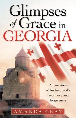 Einblicke in die Gnade in Georgia: Eine wahre Geschichte über das Finden von Gottes Gunst, Liebe und Vergebung - Glimpses of Grace in Georgia: A True Story of Finding God's Favor, Love and Forgiveness