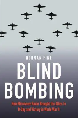 Blindes Bombardement: Wie das Mikrowellenradar die Alliierten zum D-Day und zum Sieg im Zweiten Weltkrieg führte - Blind Bombing: How Microwave Radar Brought the Allies to D-Day and Victory in World War II