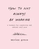 Wie man nicht immer arbeiten muss: Ein Werkzeugkasten für Kreativität und radikale Selbstfürsorge - How to Not Always Be Working: A Toolkit for Creativity and Radical Self-Care