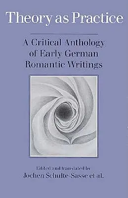 Theorie als Praxis: Eine kritische Anthologie der frühen deutschen Romantik - Theory as Practice: A Critical Anthology of Early German Romantic Writings