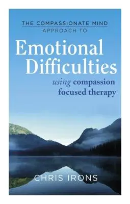 Der mitfühlende Ansatz für schwierige Emotionen: Die Mitgefühlsfokussierte Therapie - The Compassionate Mind Approach to Difficult Emotions: Using Compassion Focused Therapy