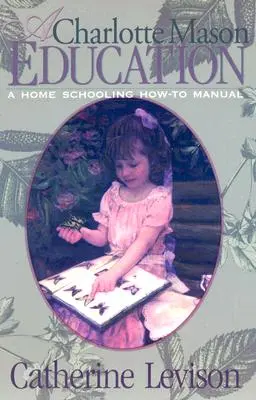 Eine Erziehung nach Charlotte Mason: Ein Handbuch für den Hausunterricht - A Charlotte Mason Education: A Home Schooling How-To Manual