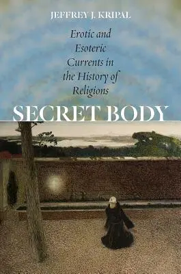 Der geheime Körper: Erotische und esoterische Strömungen in der Geschichte der Religionen - Secret Body: Erotic and Esoteric Currents in the History of Religions