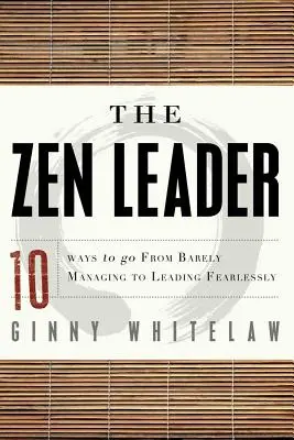 Die Zen-Führungskraft: 10 Wege, wie Sie von der bloßen Verwaltung zur furchtlosen Führung gelangen - The Zen Leader: 10 Ways to Go from Barely Managing to Leading Fearlessly