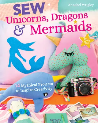 Einhörner, Drachen und Meerjungfrauen nähen, was für ein Spaß: 14 mythische Projekte zur Anregung der Kreativität - Sew Unicorns, Dragons & Mermaids, What Fun!: 14 Mythical Projects to Inspire Creativity