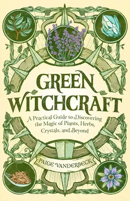 Grüne Hexerei: Ein praktischer Leitfaden zur Entdeckung der Magie von Pflanzen, Kräutern, Kristallen und mehr - Green Witchcraft: A Practical Guide to Discovering the Magic of Plants, Herbs, Crystals, and Beyond