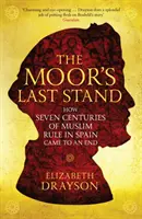 Das letzte Gefecht der Mauren - Wie sieben Jahrhunderte muslimischer Herrschaft in Spanien zu Ende gingen - Moor's Last Stand - How Seven Centuries of Muslim Rule in Spain Came to an End