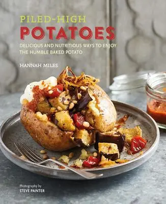 Hoch aufgeschichtete Kartoffeln: Köstliche und nahrhafte Wege, die bescheidene Ofenkartoffel zu genießen - Piled-High Potatoes: Delicious and Nutritious Ways to Enjoy the Humble Baked Potato