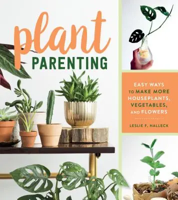 Pflanzen-Elternschaft: Einfache Wege, um mehr Zimmerpflanzen, Gemüse und Blumen zu ziehen - Plant Parenting: Easy Ways to Make More Houseplants, Vegetables, and Flowers