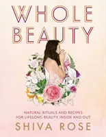 Ganzheitliche Schönheit: Tägliche Rituale und natürliche Rezepte für lebenslange Schönheit und Wellness - Whole Beauty: Daily Rituals and Natural Recipes for Lifelong Beauty and Wellness