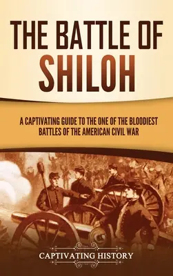 Die Schlacht von Shiloh: Ein fesselnder Leitfaden zu einer der blutigsten Schlachten des amerikanischen Bürgerkriegs - The Battle of Shiloh: A Captivating Guide to the One of the Bloodiest Battles of the American Civil War