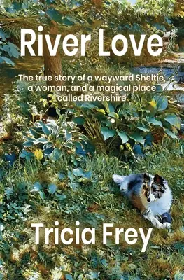 Liebe am Fluss: Die wahre Geschichte eines eigensinnigen Shelties, einer Frau und eines magischen Ortes namens Rivershire - River Love: The True Story of a Wayward Sheltie, a Woman, and a Magical Place Called Rivershire