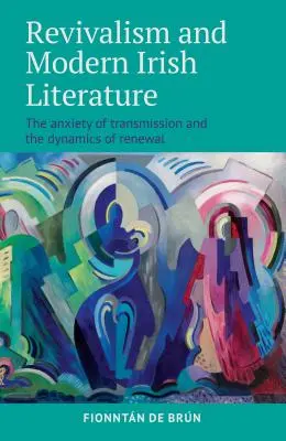 Revivalismus und moderne irische Literatur: Die Angst vor der Übertragung und die Dynamik der Erneuerung - Revivalism and Modern Irish Literature: The Anxiety of Transmission and the Dynamics of Renewal