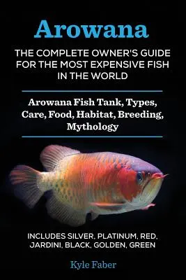 Arowana: Das komplette Handbuch für den teuersten Fisch der Welt: Arowana-Fischbecken, Arten, Pflege, Futter, Lebensraum, Br - Arowana: The Complete Owner's Guide for the Most Expensive Fish in the World: Arowana Fish Tank, Types, Care, Food, Habitat, Br